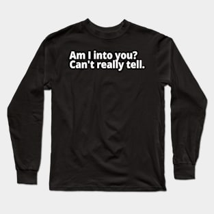 Am I into you? Can't really tell. Long Sleeve T-Shirt